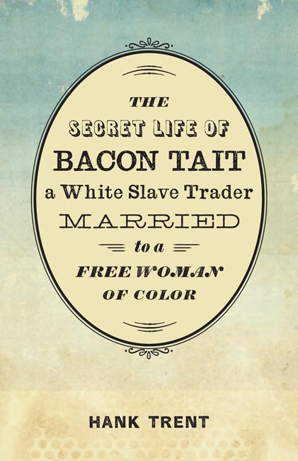The Secret Life of Bacon Tait, a White Slave Trader Married to a Free Woman of Color